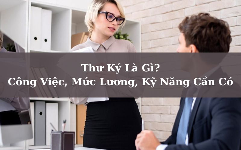 Thư Ký Là Gì? Công Viêc, Mức Lương, Kỹ Năng Cần Có